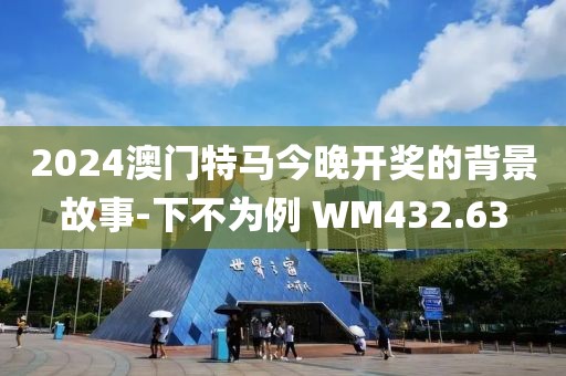 2024澳門特馬今晚開獎的背景故事-下不為例 WM432.63