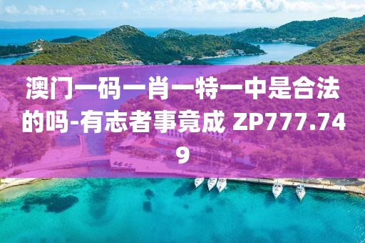 澳門一碼一肖一特一中是合法的嗎-有志者事竟成 ZP777.749
