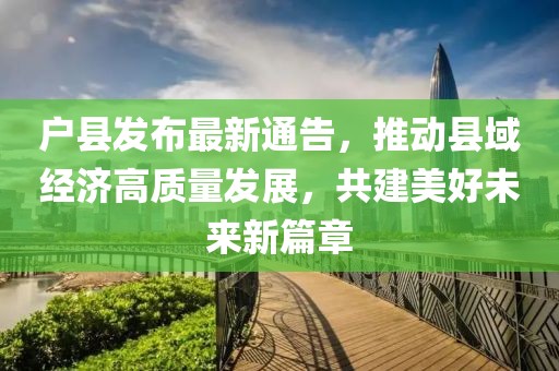 戶縣發(fā)布最新通告，推動縣域經(jīng)濟高質(zhì)量發(fā)展，共建美好未來新篇章