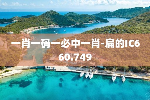 一肖一碼一必中一肖-扁的IC660.749