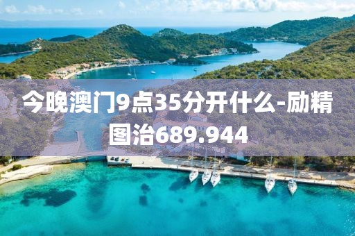 今晚澳門9點35分開什么-勵精圖治689.944