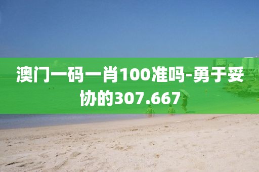 澳門一碼一肖100準嗎-勇于妥協(xié)的307.667