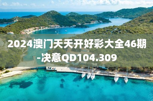 2024澳門天天開好彩大全46期-決意QD104.309