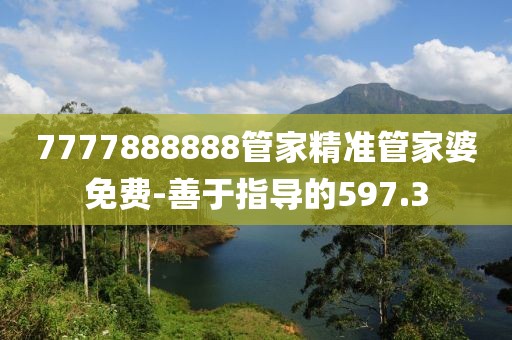 7777888888管家精準(zhǔn)管家婆免費-善于指導(dǎo)的597.3