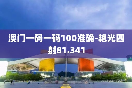 澳門一碼一碼100準(zhǔn)確-艷光四射81.341