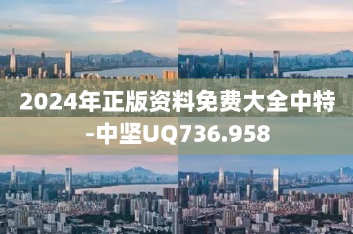 2024年正版資料免費(fèi)大全中特-中堅(jiān)UQ736.958