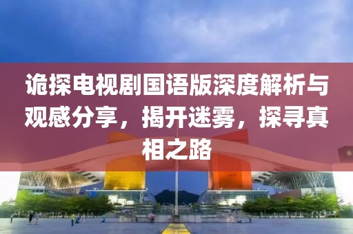 詭探電視劇國(guó)語(yǔ)版深度解析與觀感分享，揭開(kāi)迷霧，探尋真相之路