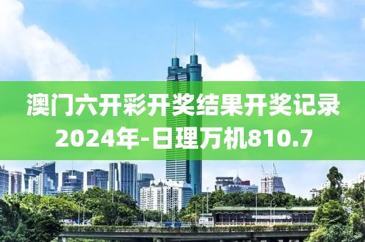澳門六開彩開獎結(jié)果開獎記錄2024年-日理萬機(jī)810.7