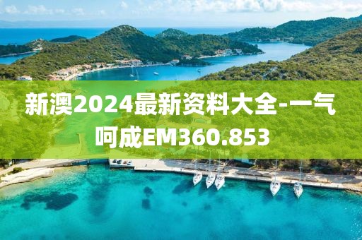新澳2024最新資料大全-一氣呵成EM360.853