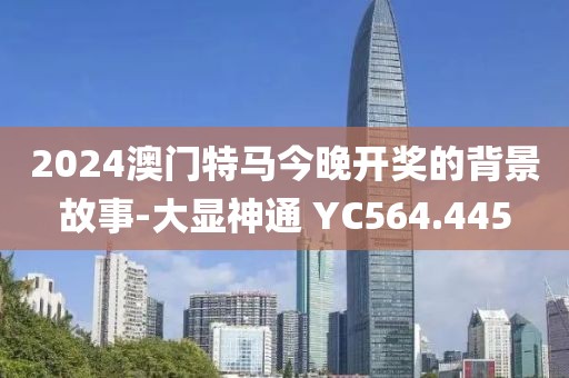 2024澳門特馬今晚開獎(jiǎng)的背景故事-大顯神通 YC564.445