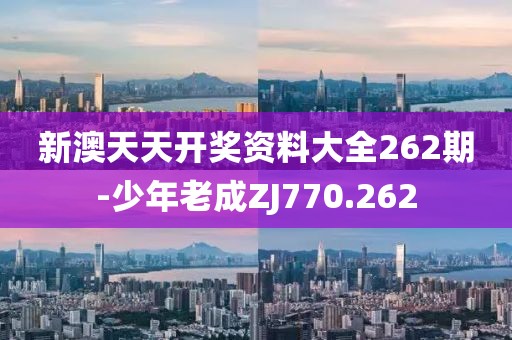 新澳天天開獎(jiǎng)資料大全262期-少年老成ZJ770.262
