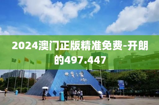 2024澳門正版精準(zhǔn)免費(fèi)-開朗的497.447