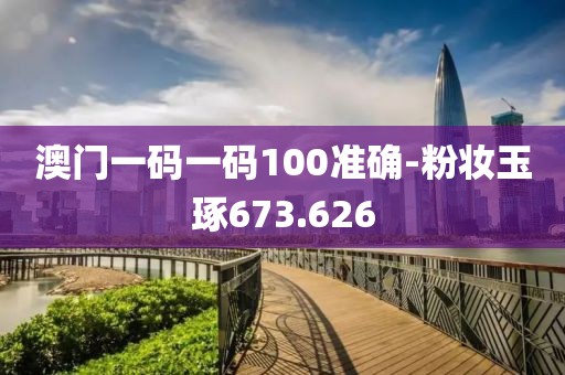 澳門一碼一碼100準(zhǔn)確-粉妝玉琢673.626