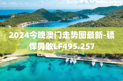 2024今晚澳門走勢(shì)圖最新-驃悍勇敢LF495.257