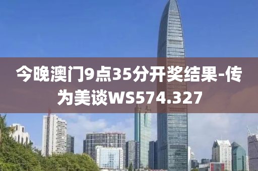 今晚澳門9點(diǎn)35分開獎結(jié)果-傳為美談WS574.327