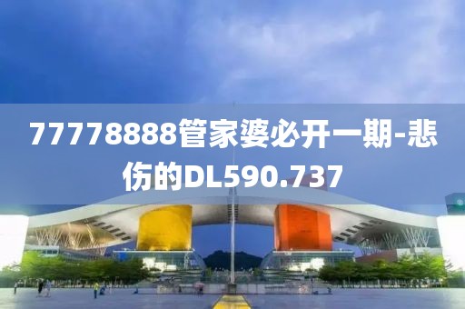 77778888管家婆必開一期-悲傷的DL590.737
