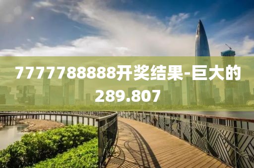7777788888開獎結(jié)果-巨大的289.807