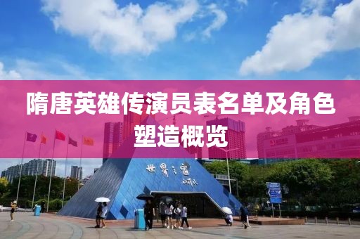 隋唐英雄傳演員表名單及角色塑造概覽