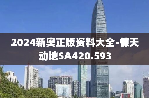 2024新奧正版資料大全-驚天動地SA420.593