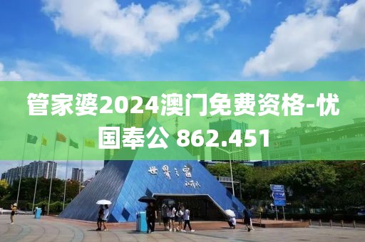 管家婆2024澳門免費(fèi)資格-憂國(guó)奉公 862.451