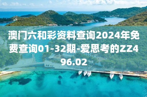 澳門六和彩資料查詢2024年免費查詢01-32期-愛思考的ZZ496.02