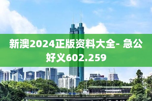 新澳2024正版資料大全- 急公好義602.259