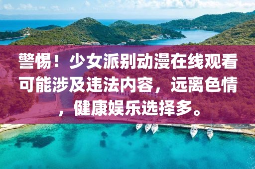 警惕！少女派別動漫在線觀看可能涉及違法內(nèi)容，遠離色情，健康娛樂選擇多。