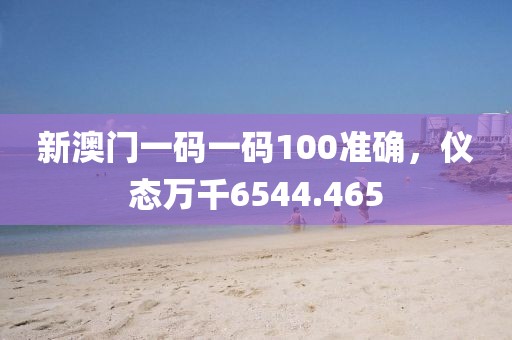 新澳門一碼一碼100準確，儀態(tài)萬千6544.465