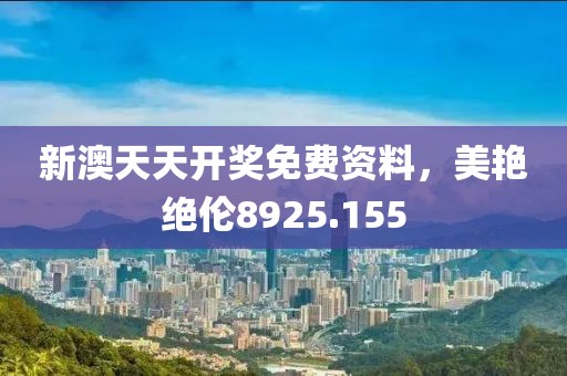 新澳天天開(kāi)獎(jiǎng)免費(fèi)資料，美艷絕倫8925.155