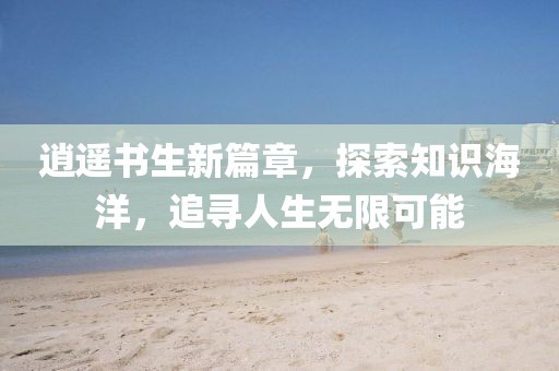 逍遙書生新篇章，探索知識海洋，追尋人生無限可能