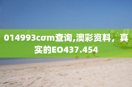 014993cσm查詢,澳彩資料，真實的EO437.454