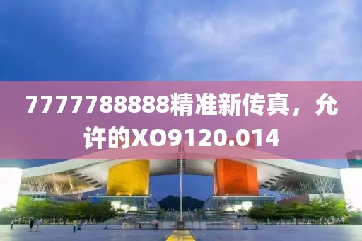 7777788888精準(zhǔn)新傳真，允許的XO9120.014