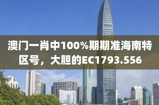 澳門一肖中100%期期準(zhǔn)海南特區(qū)號，大膽的EC1793.556