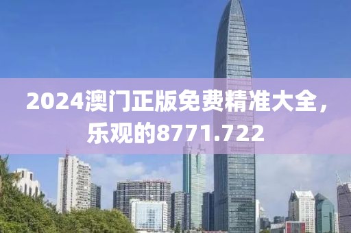 2024澳門正版免費精準大全，樂觀的8771.722