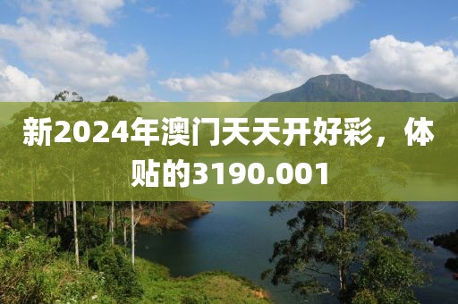 新2024年澳門天天開好彩，體貼的3190.001