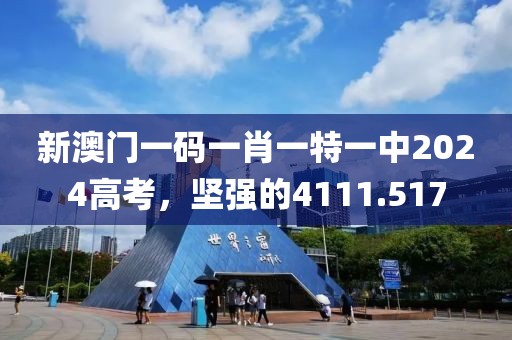 新澳門一碼一肖一特一中2024高考，堅強(qiáng)的4111.517