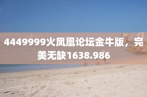 4449999火鳳凰論壇金牛版，完美無缺1638.986