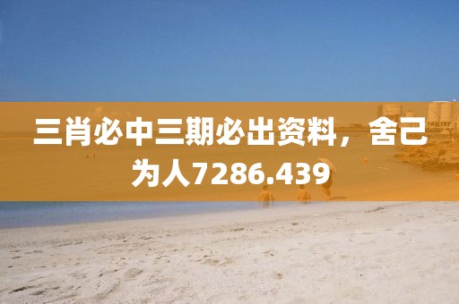 三肖必中三期必出資料，舍己為人7286.439