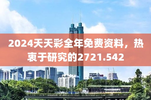 2024天天彩全年免費資料，熱衷于研究的2721.542