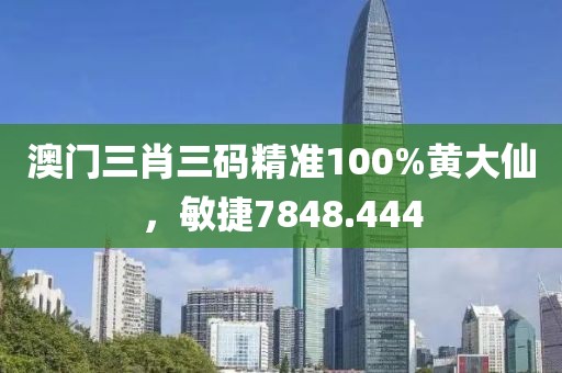 澳門三肖三碼精準(zhǔn)100%黃大仙，敏捷7848.444