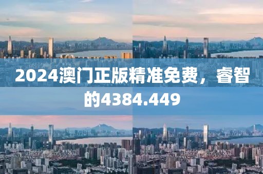 2024澳門正版精準(zhǔn)免費(fèi)，睿智的4384.449