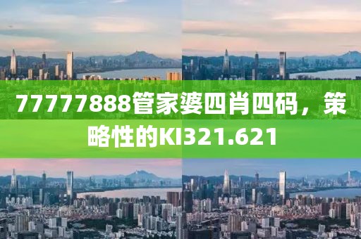 77777888管家婆四肖四碼，策略性的KI321.621