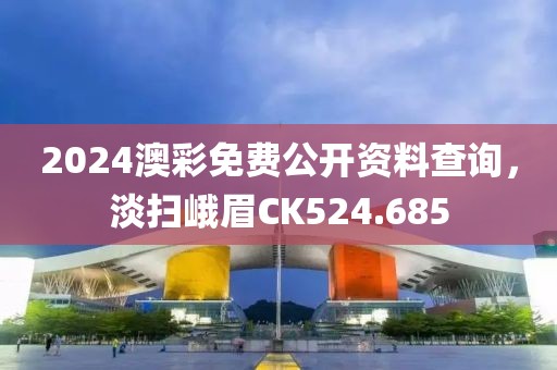 2024澳彩免費公開資料查詢，淡掃峨眉CK524.685