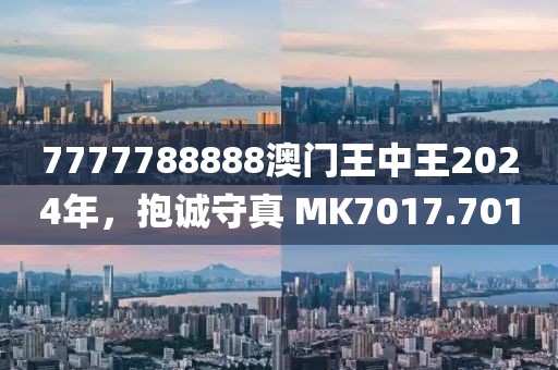 7777788888澳門王中王2024年，抱誠(chéng)守真 MK7017.701