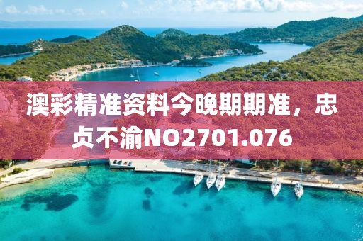 澳彩精準(zhǔn)資料今晚期期準(zhǔn)，忠貞不渝NO2701.076