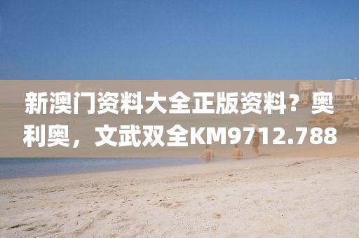 新澳門資料大全正版資料？奧利奧，文武雙全KM9712.788