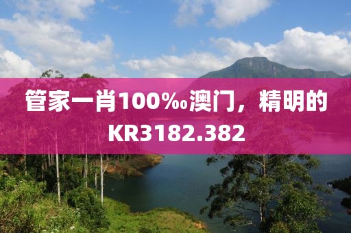 管家一肖100‰澳門，精明的KR3182.382
