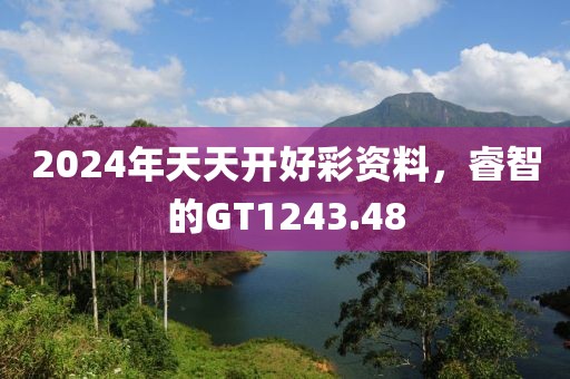 2024年天天開(kāi)好彩資料，睿智的GT1243.48