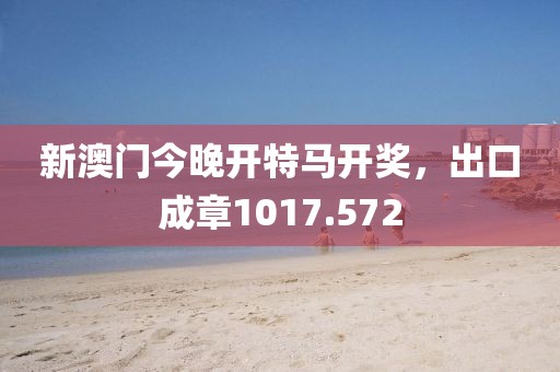新澳門今晚開特馬開獎(jiǎng)，出口成章1017.572
