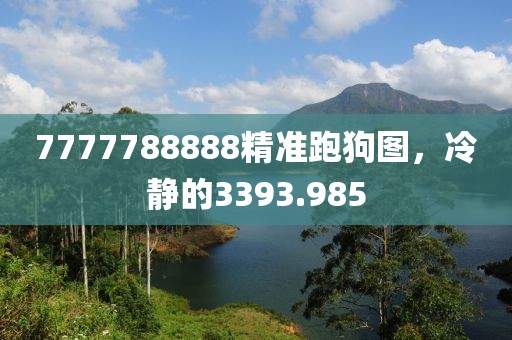 7777788888精準(zhǔn)跑狗圖，冷靜的3393.985